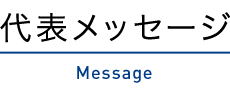 代表メッセージ Message